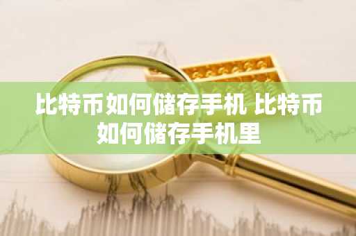 比特币如何储存手机 比特币如何储存手机里