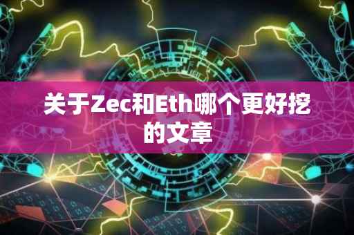 关于Zec和Eth哪个更好挖的文章