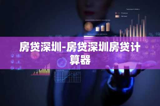房贷深圳-房贷深圳房贷计算器