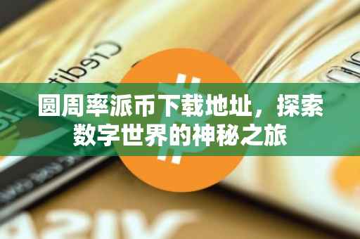 圆周率派币下载地址，探索数字世界的神秘之旅