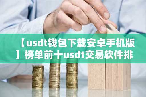 【usdt钱包下载安卓手机版】榜单前十usdt交易软件排名