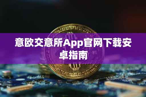 意欧交意所App官网下载安卓指南