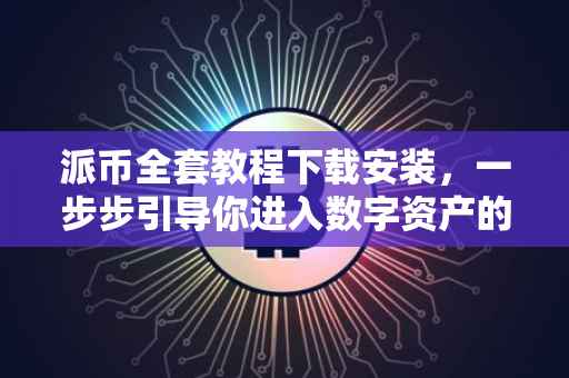 派币全套教程下载安装，一步步引导你进入数字资产的世界