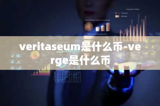 veritaseum是什么币-verge是什么币