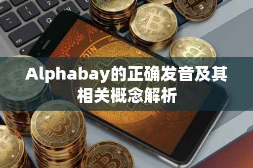 Alphabay的正确发音及其相关概念解析