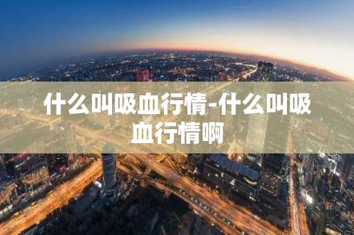 什么叫吸血行情-什么叫吸血行情啊