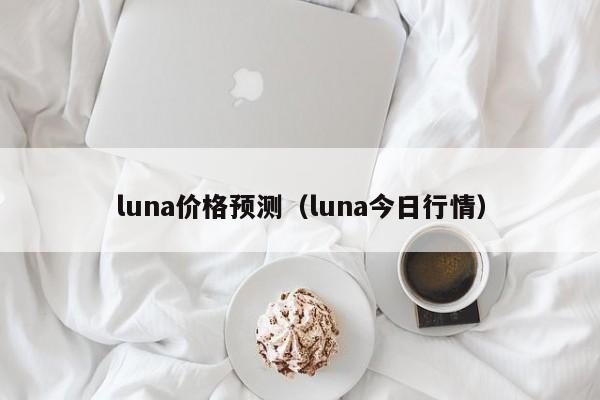 luna价格预测（luna今日行情）