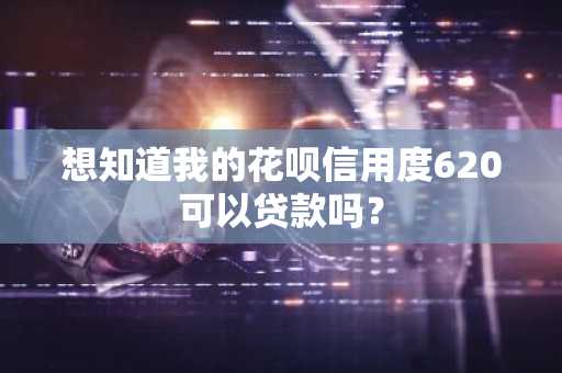 想知道我的花呗信用度620可以贷款吗？