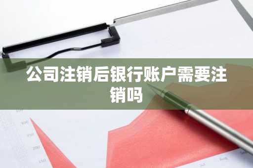 公司注销后银行账户需要注销吗