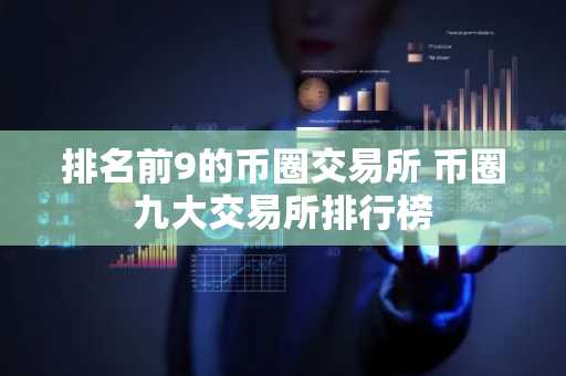 排名前9的币圈交易所 币圈九大交易所排行榜