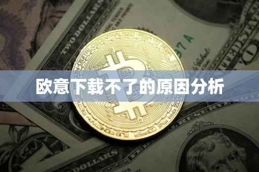 欧意下载不了的原因分析