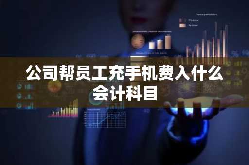 公司帮员工充手机费入什么会计科目