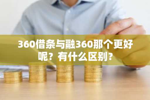 360借条与融360那个更好呢？有什么区别？