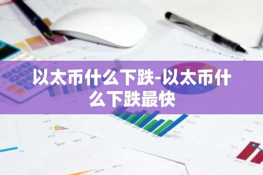 以太币什么下跌-以太币什么下跌最快