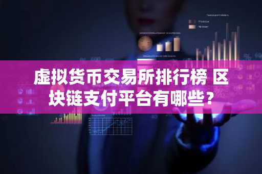 虚拟货币交易所排行榜 区块链支付平台有哪些？