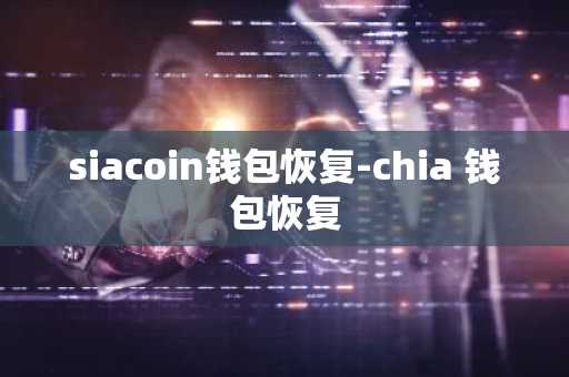 siacoin钱包恢复-chia 钱包恢复