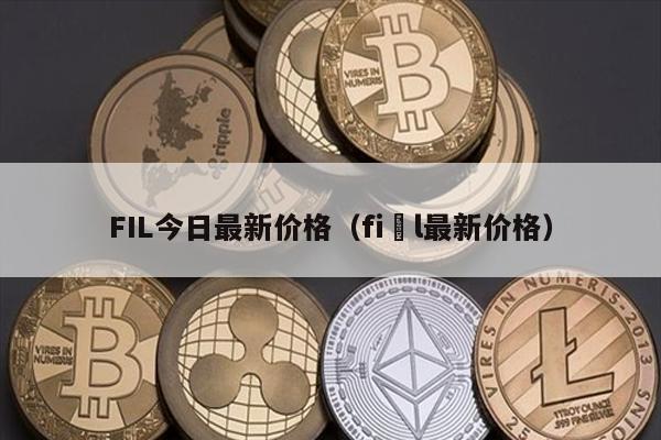 FIL今日最新价格（fi l最新价格）
