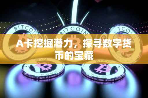 A卡挖掘潜力，探寻数字货币的宝藏