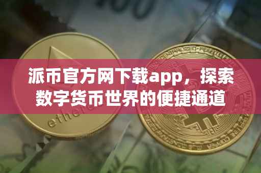 派币官方网下载app，探索数字货币世界的便捷通道