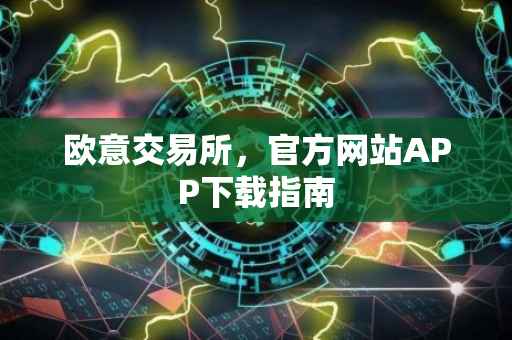欧意交易所，官方网站APP下载指南