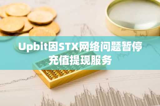 Upbit因STX网络问题暂停充值提现服务