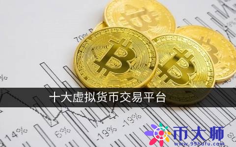 十大虚拟货币交易平台 虚拟币交易所排行榜