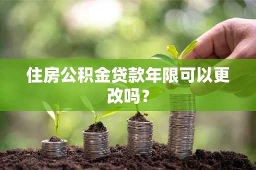 住房公积金贷款年限可以更改吗？