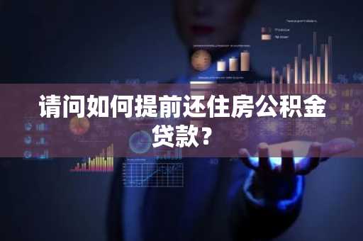 请问如何提前还住房公积金贷款？