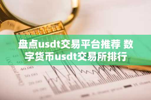 盘点usdt交易平台推荐 数字货币usdt交易所排行