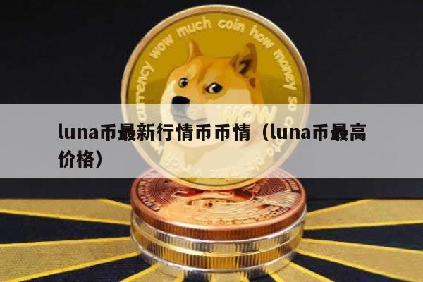 luna币最新行情币币情（luna币最高价格）
