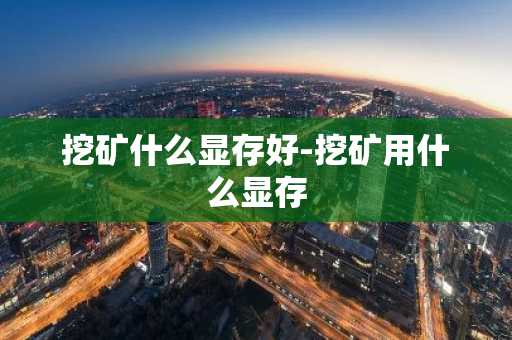 挖矿什么显存好-挖矿用什么显存