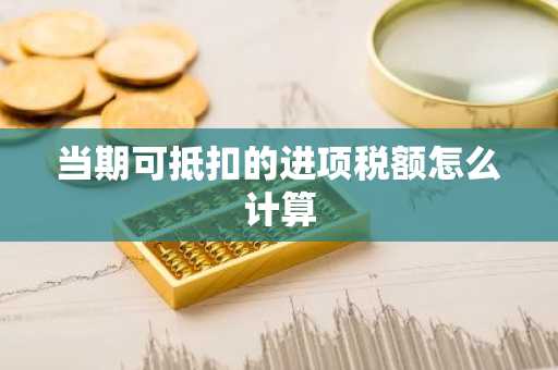 当期可抵扣的进项税额怎么计算