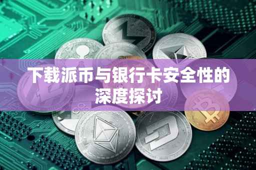 下载派币与银行卡安全性的深度探讨