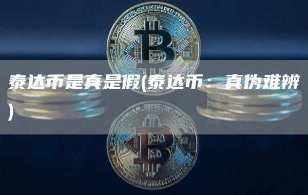 泰达币是真是假 - 泰达币：真伪难辨