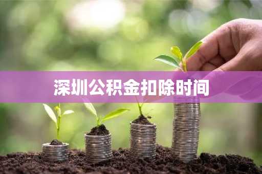 深圳公积金扣除时间
