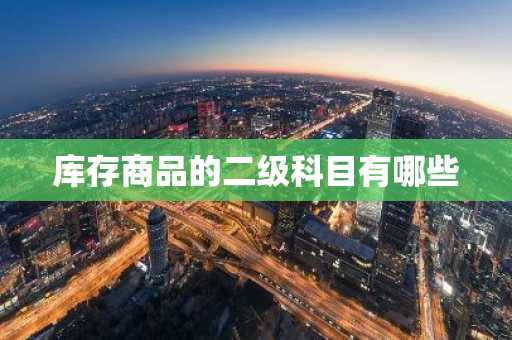 库存商品的二级科目有哪些