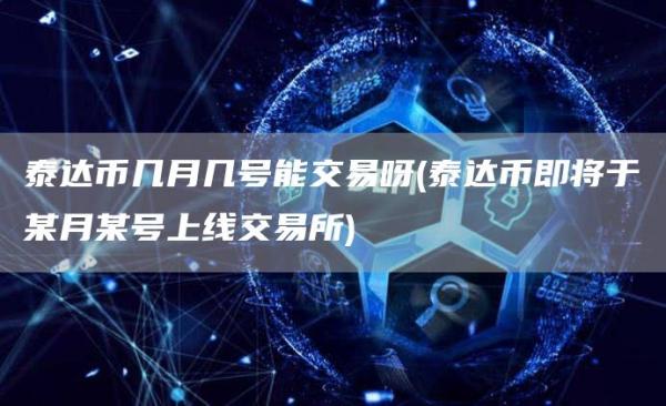 泰达币几月几号能交易呀 - 泰达币即将于某月某号上线交易所