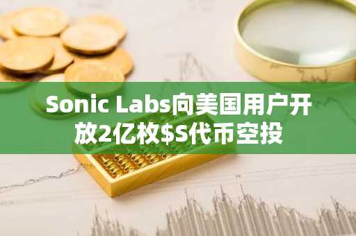 Sonic Labs向美国用户开放2亿枚$S代币空投