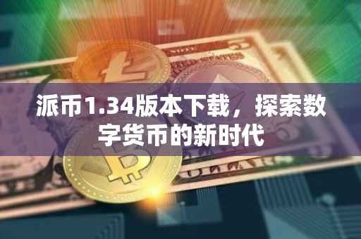 派币1.34版本下载，探索数字货币的新时代