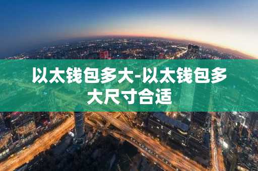以太钱包多大-以太钱包多大尺寸合适