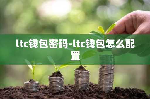 ltc钱包密码-ltc钱包怎么配置