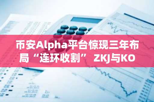 币安Alpha平台惊现三年布局“连环收割” ZKJ与KOGE暴跌引发市场震荡
