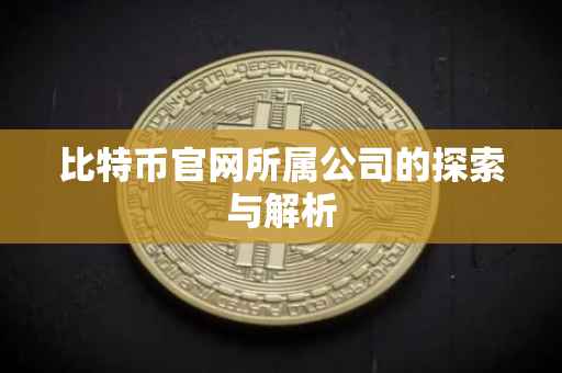 比特币官网所属公司的探索与解析