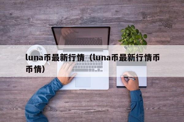 luna币最新行情（luna币最新行情币币情）