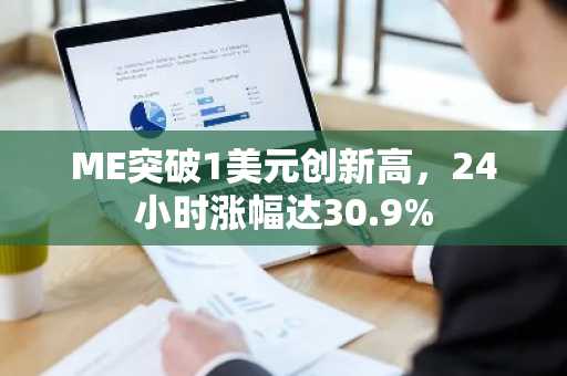 ME突破1美元创新高，24小时涨幅达30.9%