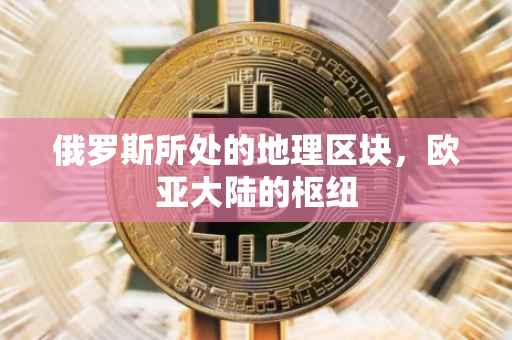 俄罗斯所处的地理区块，欧亚大陆的枢纽