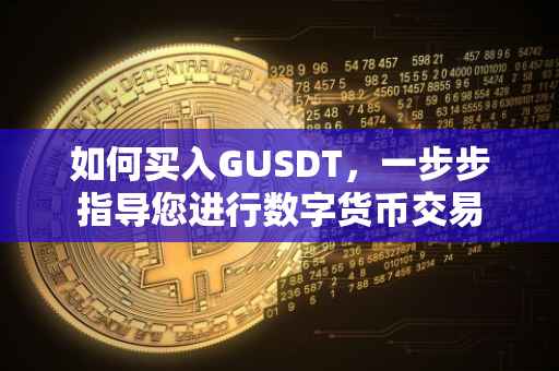 如何买入GUSDT，一步步指导您进行数字货币交易