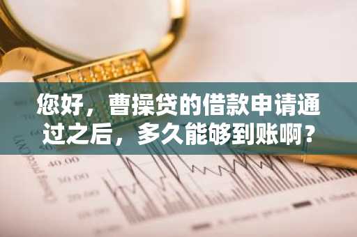 您好，曹操贷的借款申请通过之后，多久能够到账啊？