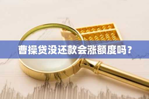 曹操贷没还款会涨额度吗？