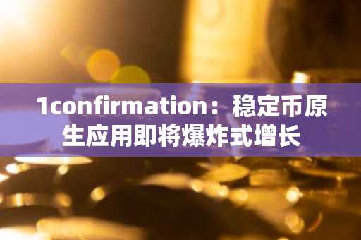 1confirmation：稳定币原生应用即将爆炸式增长